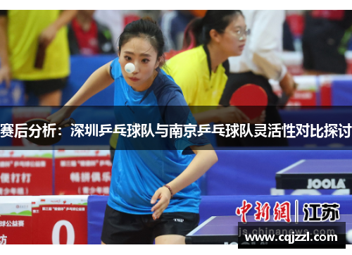 赛后分析：深圳乒乓球队与南京乒乓球队灵活性对比探讨